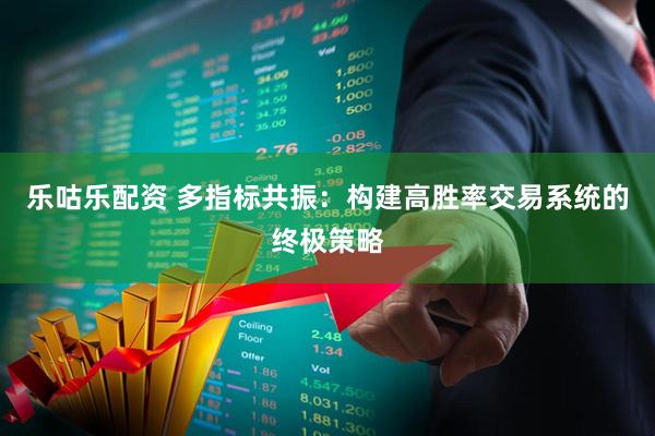 乐咕乐配资 多指标共振：构建高胜率交易系统的终极策略