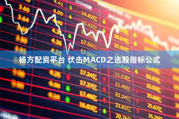 杨方配资平台 伏击MACD之选股指标公式