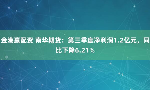 金港赢配资 南华期货：第三季度净利润1.2亿元，同比下降6.21%