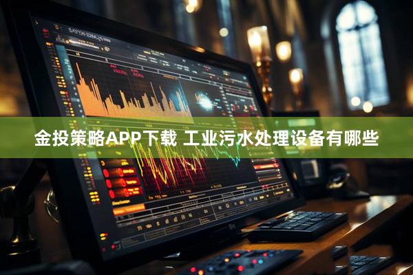 金投策略APP下载 工业污水处理设备有哪些