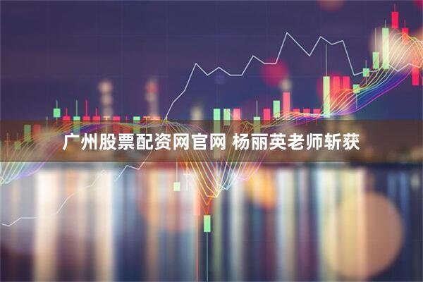 广州股票配资网官网 杨丽英老师斩获
