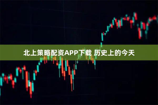 北上策略配资APP下载 历史上的今天