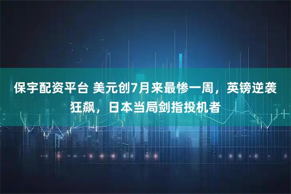 保宇配资平台 美元创7月来最惨一周，英镑逆袭狂飙，日本当局剑指投机者