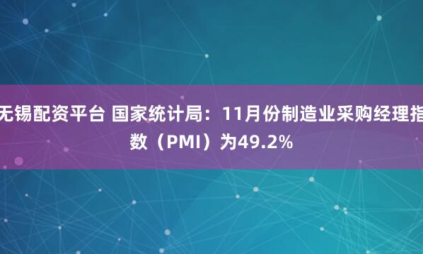 无锡配资平台 国家统计局：11月份制造业采购经理指数（PMI）为49.2%