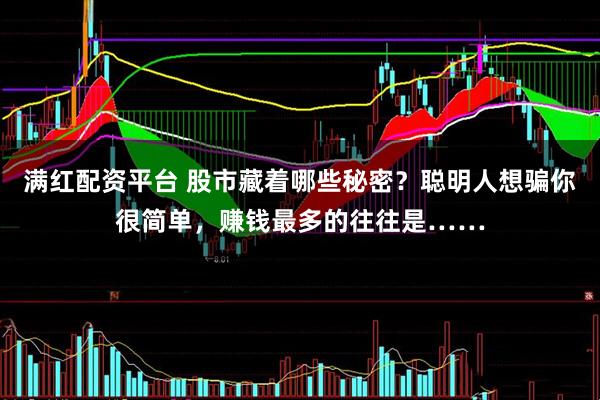 满红配资平台 股市藏着哪些秘密？聪明人想骗你很简单，赚钱最多的往往是……