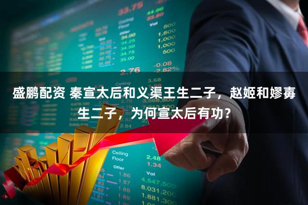 盛鹏配资 秦宣太后和义渠王生二子,赵姬和嫪毐生二子,为何宣太后有功?