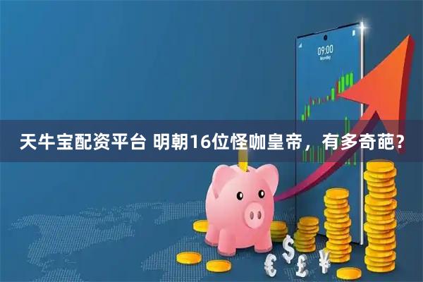 天牛宝配资平台 明朝16位怪咖皇帝，有多奇葩？