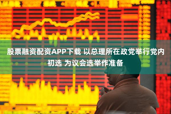 股票融资配资APP下载 以总理所在政党举行党内初选 为议会选举作准备